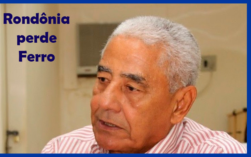 CORONEL FERRO: RONDÔNIA PERDE MAIS UM GRANDE PERSONAGEM DA SUA HISTÓRIA RECENTE